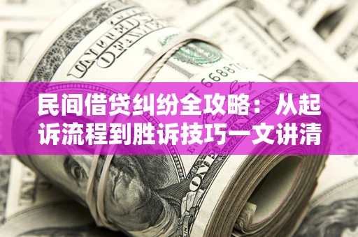 武汉民间借贷纠纷全攻略：从起诉流程到胜诉技巧一文讲清