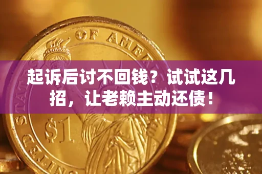 武汉起诉后讨不回钱？试试这几招，让老赖主动还债！