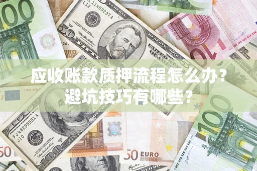 武汉应收账款质押流程怎么办？避坑技巧有哪些？