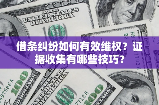 武汉借条纠纷如何有效维权？证据收集有哪些技巧？