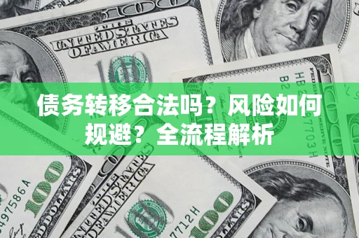 武汉债务转移合法吗？风险如何规避？全流程解析