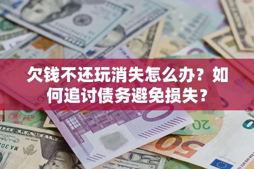 武汉欠钱不还玩消失怎么办？如何追讨债务避免损失？