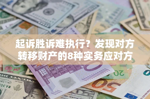 武汉起诉胜诉难执行？发现对方转移财产的8种实务应对方案