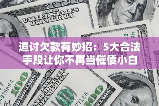 武汉追讨欠款有妙招：5大合法手段让你不再当催债小白