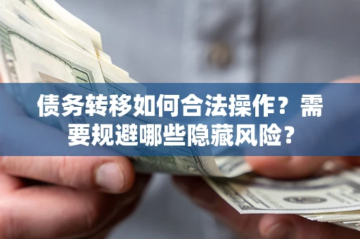 武汉债务转移如何合法操作？需要规避哪些隐藏风险？