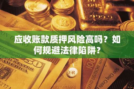 武汉应收账款质押风险高吗？如何规避法律陷阱？