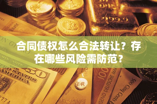 武汉合同债权怎么合法转让？存在哪些风险需防范？