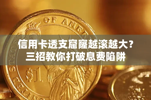 武汉信用卡透支窟窿越滚越大？三招教你打破息费陷阱