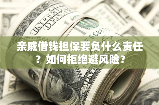武汉亲戚借钱担保要负什么责任？如何拒绝避风险？