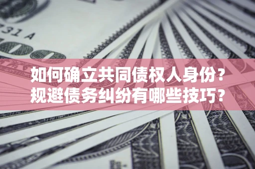 武汉如何确立共同债权人身份？规避债务纠纷有哪些技巧？