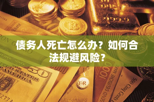 武汉债务人死亡怎么办？如何合法规避风险？