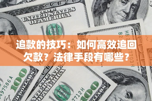 武汉追款的技巧：如何高效追回欠款？法律手段有哪些？