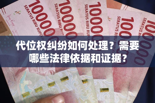 武汉代位权纠纷如何处理？需要哪些法律依据和证据？