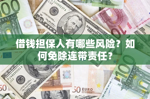 武汉借钱担保人有哪些风险？如何免除连带责任？