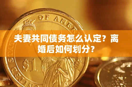 武汉夫妻共同债务怎么认定？离婚后如何划分？
