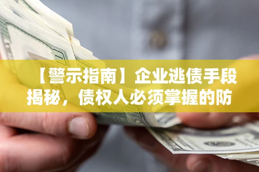 武汉【警示指南】企业逃债手段揭秘，债权人必须掌握的防坑宝典