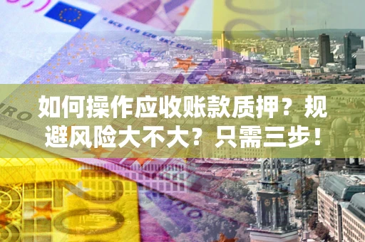 武汉如何操作应收账款质押？规避风险大不大？只需三步！