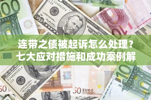 武汉连带之债被起诉怎么处理？七大应对措施和成功案例解析