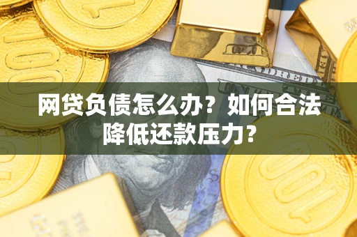 武汉网贷负债怎么办？如何合法降低还款压力？