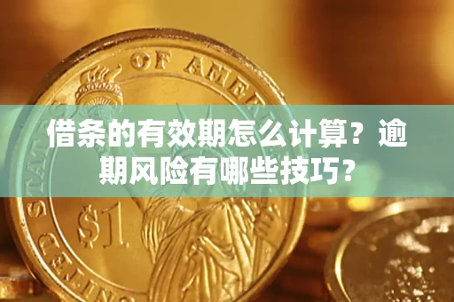 武汉借条的有效期怎么计算？逾期风险有哪些技巧？