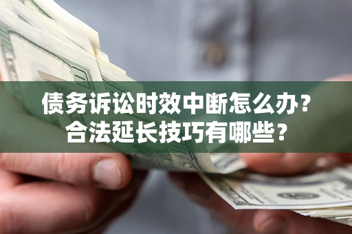 武汉债务诉讼时效中断怎么办？合法延长技巧有哪些？