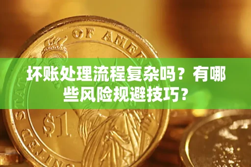 武汉坏账处理流程复杂吗？有哪些风险规避技巧？
