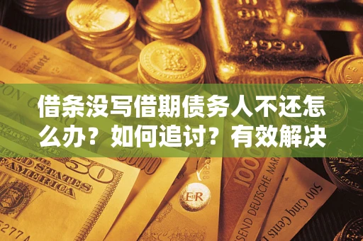武汉借条没写借期债务人不还怎么办？如何追讨？有效解决方案！