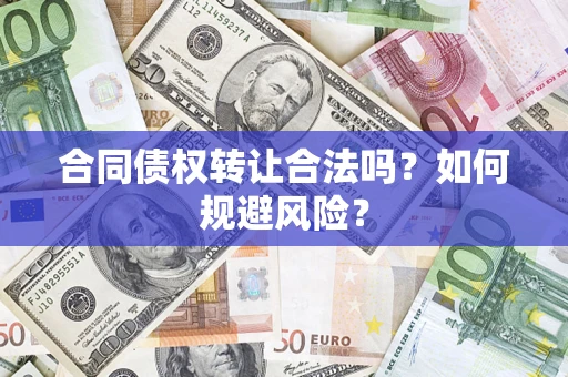 武汉合同债权转让合法吗?如何规避风险? 武汉合同债权转让合法吗?如何规避风险?