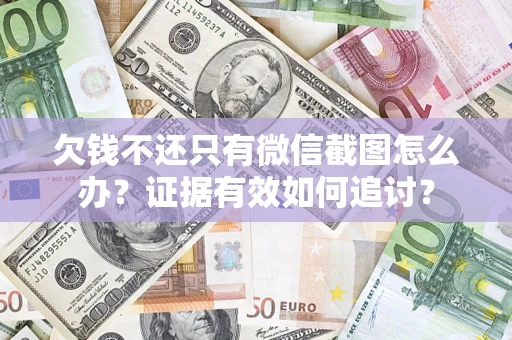 武汉欠钱不还只有微信截图怎么办？证据有效如何追讨？