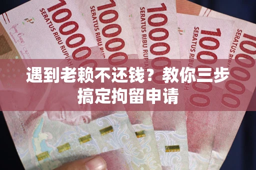 武汉遇到老赖不还钱？教你三步搞定拘留申请