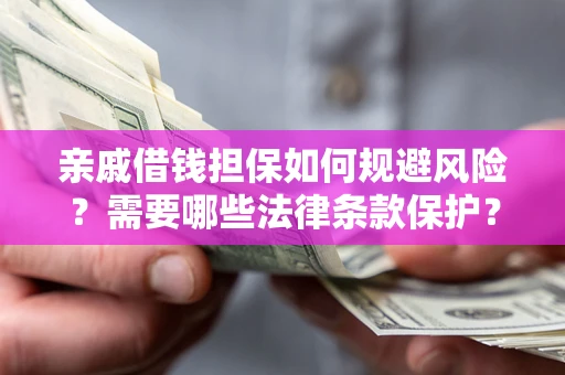 武汉亲戚借钱担保如何规避风险？需要哪些法律条款保护？