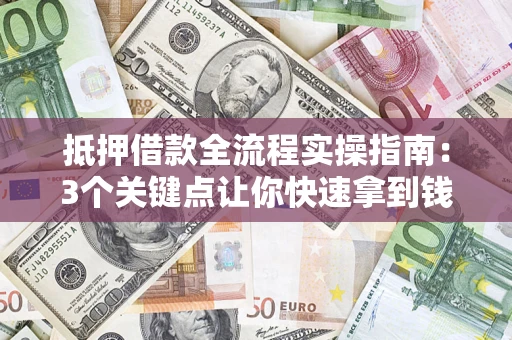 武汉抵押借款全流程实操指南：3个关键点让你快速拿到钱