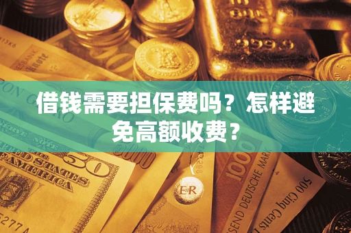 武汉借钱需要担保费吗？怎样避免高额收费？