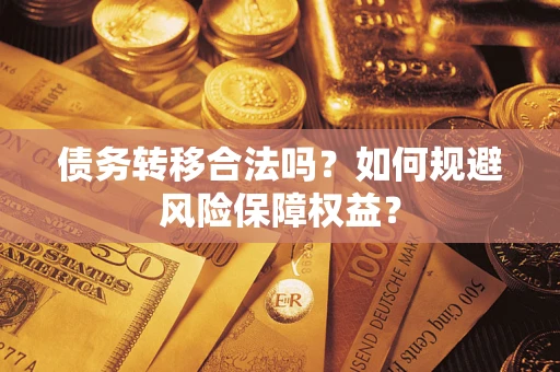 武汉债务转移合法吗？如何规避风险保障权益？