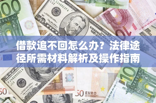 武汉借款追不回怎么办?法律途径所需材料解析及操作指南 武汉借款追不回怎么办?法律途径所需材料解析及操作指南