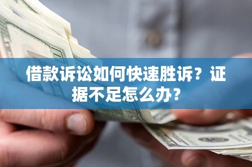 武汉借款诉讼如何快速胜诉？证据不足怎么办？