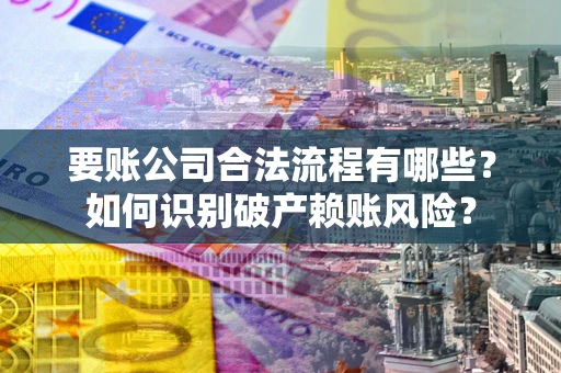武汉要账公司合法流程有哪些？如何识别破产赖账风险？