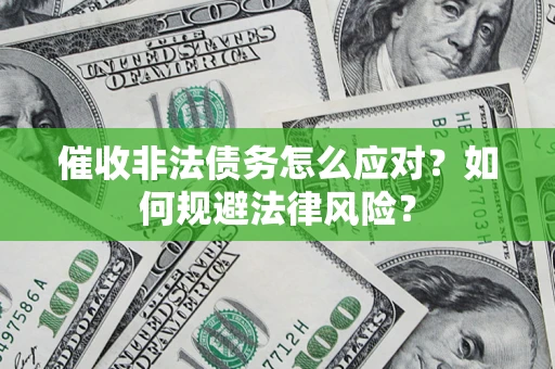武汉催收非法债务怎么应对？如何规避法律风险？