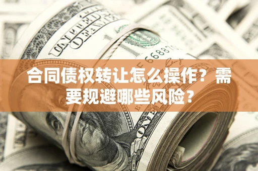 武汉合同债权转让怎么操作？需要规避哪些风险？