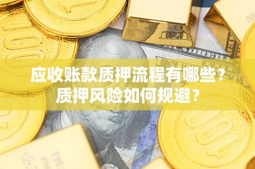 武汉应收账款质押流程有哪些？质押风险如何规避？