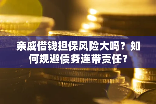 武汉亲戚借钱担保风险大吗？如何规避债务连带责任？