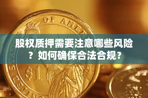 武汉股权质押需要注意哪些风险？如何确保合法合规？