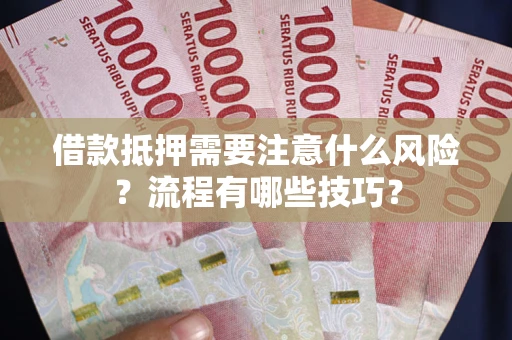 武汉借款抵押需要注意什么风险？流程有哪些技巧？