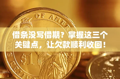 武汉借条没写借期？掌握这三个关键点，让欠款顺利收回！