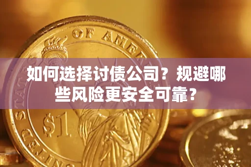 武汉如何选择讨债公司？规避哪些风险更安全可靠？