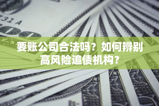 武汉要账公司合法吗？如何辨别高风险追债机构？
