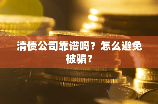 武汉清债公司靠谱吗？怎么避免被骗？