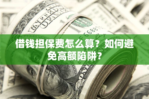 武汉借钱担保费怎么算？如何避免高额陷阱？