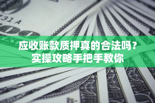 武汉应收账款质押真的合法吗？实操攻略手把手教你