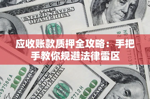 武汉应收账款质押全攻略：手把手教你规避法律雷区